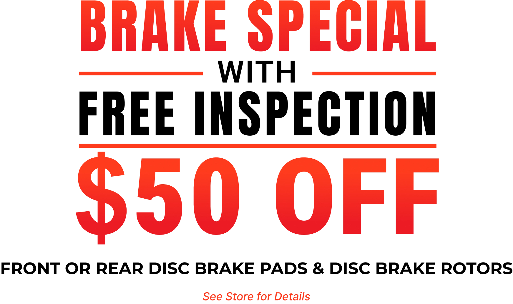 Brake Special with Free Inspection - $50 Off Front or Rear Disc Brake Pads & Disc Brake Rotors. See Store for Details.